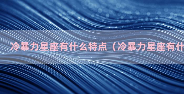 冷暴力星座有什么特点（冷暴力星座有什么特点吗）