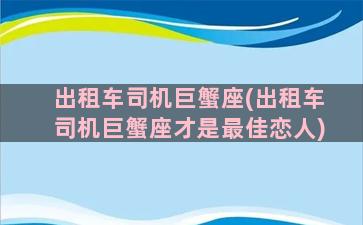 出租车司机巨蟹座(出租车司机巨蟹座才是最佳恋人)