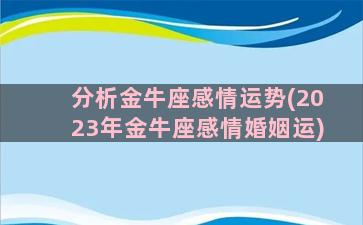 分析金牛座感情运势(2023年金牛座感情婚姻运)