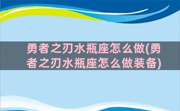 勇者之刃水瓶座怎么做(勇者之刃水瓶座怎么做装备)