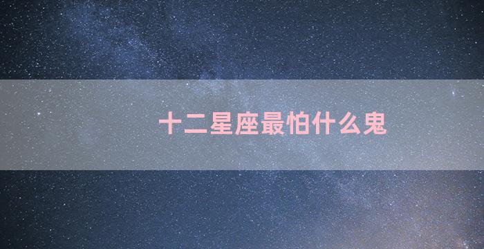 十二星座最怕什么鬼