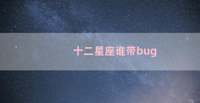 十二星座谁带bug