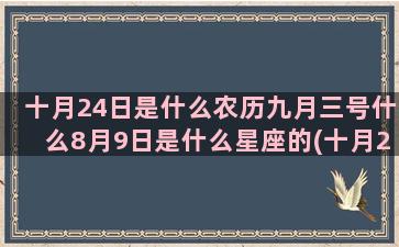 十月24日是什么农历九月三号什么8月9日是什么星座的(十月24日是什么星座男)