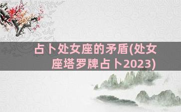 占卜处女座的矛盾(处女座塔罗牌占卜2023)