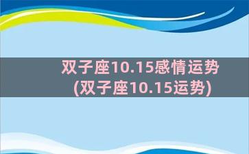 双子座10.15感情运势(双子座10.15运势)