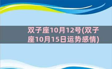 双子座10月12号(双子座10月15日运势感情)