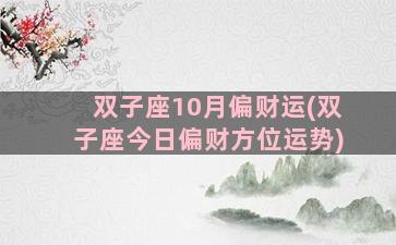 双子座10月偏财运(双子座今日偏财方位运势)