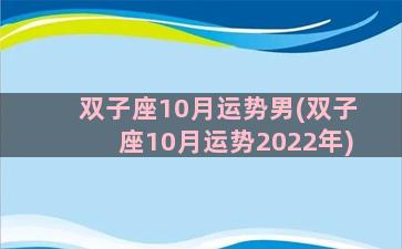 双子座10月运势男(双子座10月运势2022年)