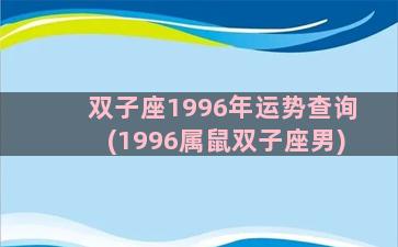 双子座1996年运势查询(1996属鼠双子座男)