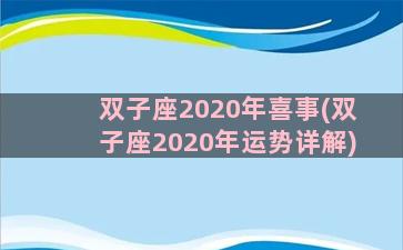 双子座2020年喜事(双子座2020年运势详解)