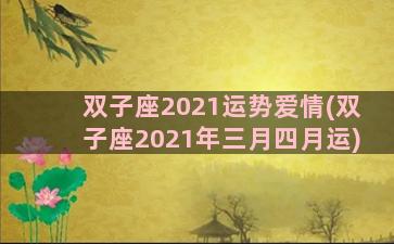 双子座2021运势爱情(双子座2021年三月四月运)