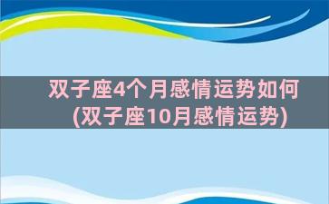 双子座4个月感情运势如何(双子座10月感情运势)