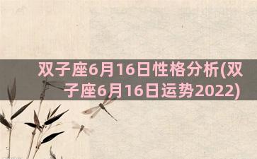 双子座6月16日性格分析(双子座6月16日运势2022)