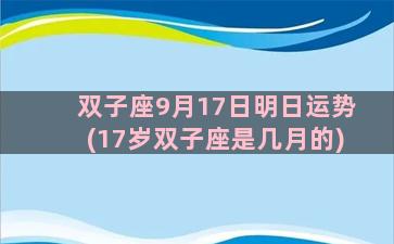 双子座9月17日明日运势(17岁双子座是几月的)