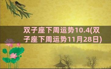 双子座下周运势10.4(双子座下周运势11月28日)