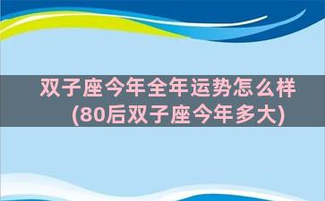 双子座今年全年运势怎么样(80后双子座今年多大)