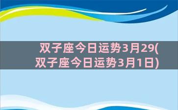 双子座今日运势3月29(双子座今日运势3月1日)