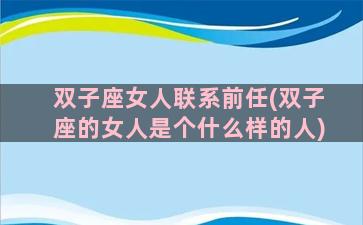 双子座女人联系前任(双子座的女人是个什么样的人)