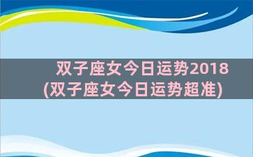 双子座女今日运势2018(双子座女今日运势超准)