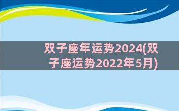 双子座年运势2024(双子座运势2022年5月)