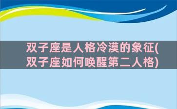 双子座是人格冷漠的象征(双子座如何唤醒第二人格)