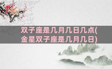 双子座是几月几日几点(金星双子座是几月几日)