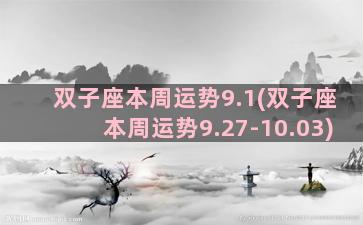 双子座本周运势9.1(双子座本周运势9.27-10.03)