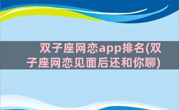 双子座网恋app排名(双子座网恋见面后还和你聊)