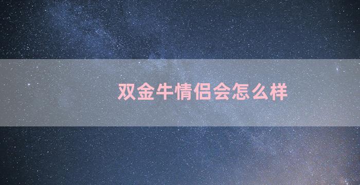 双金牛情侣会怎么样