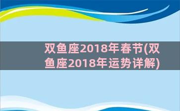 双鱼座2018年春节(双鱼座2018年运势详解)