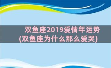 双鱼座2019爱情年运势(双鱼座为什么那么爱哭)