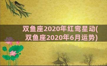 双鱼座2020年红鸾星动(双鱼座2020年6月运势)