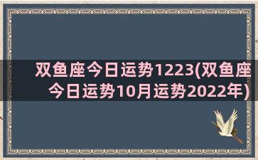 双鱼座今日运势1223(双鱼座今日运势10月运势2022年)