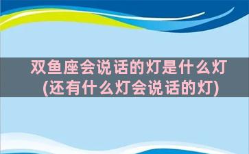 双鱼座会说话的灯是什么灯(还有什么灯会说话的灯)