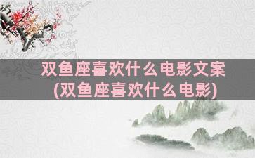 双鱼座喜欢什么电影文案(双鱼座喜欢什么电影)