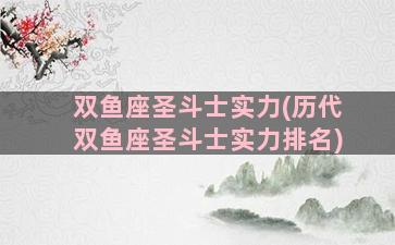 双鱼座圣斗士实力(历代双鱼座圣斗士实力排名)