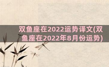 双鱼座在2022运势译文(双鱼座在2022年8月份运势)