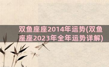 双鱼座座2014年运势(双鱼座座2023年全年运势详解)