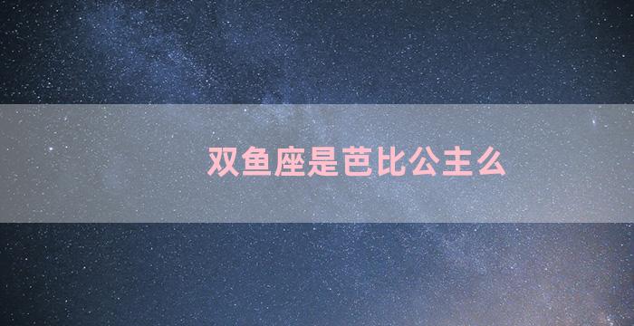 双鱼座是芭比公主么