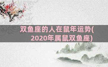 双鱼座的人在鼠年运势(2020年属鼠双鱼座)