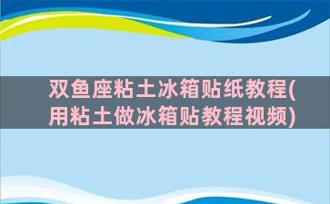 双鱼座粘土冰箱贴纸教程(用粘土做冰箱贴教程视频)