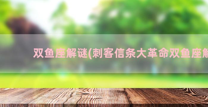 双鱼座解谜(刺客信条大革命双鱼座解谜)