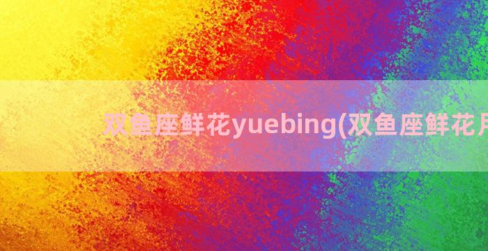 双鱼座鲜花yuebing(双鱼座鲜花月饼)