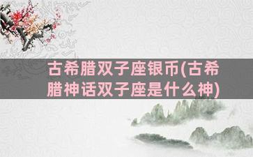 古希腊双子座银币(古希腊神话双子座是什么神)