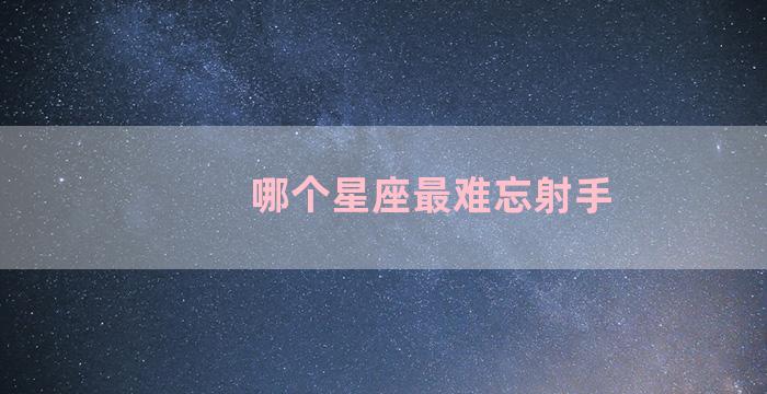 哪个星座最难忘射手