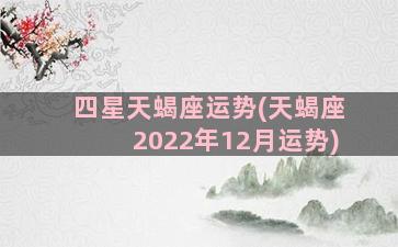 四星天蝎座运势(天蝎座2022年12月运势)