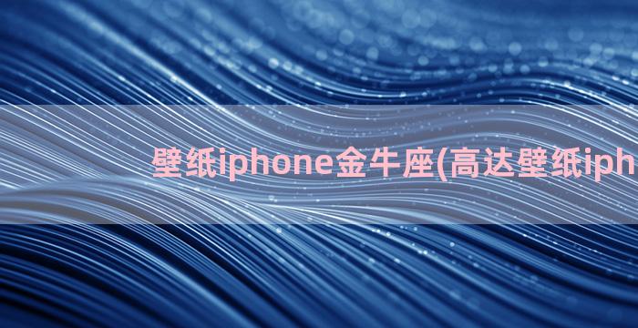 壁纸iphone金牛座(高达壁纸iphone)