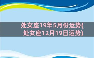 处女座19年5月份运势(处女座12月19日运势)