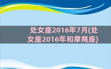 处女座2016年7月(处女座2016年和摩羯座)