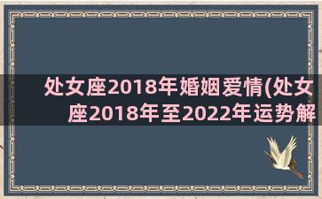 处女座2018年婚姻爱情(处女座2018年至2022年运势解析)